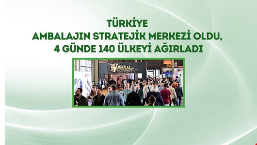 Türkiye ambalajın stratejik merkezi oldu, 4 günde 140 ülkeyi ağırladı