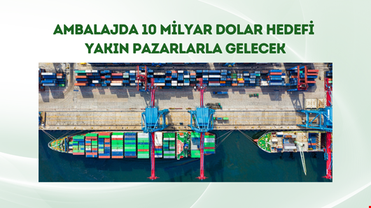 Ambalajda 10 milyar dolar hedefi yakın pazarlarla gelecek